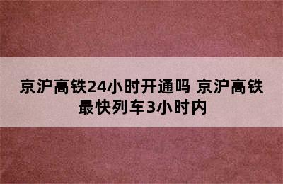 京沪高铁24小时开通吗 京沪高铁最快列车3小时内